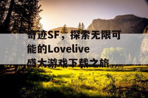 奇迹SF，探索无限可能的Lovelive盛大游戏下载之旅