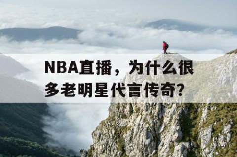 NBA直播,为什么很多老明星代言传奇?
