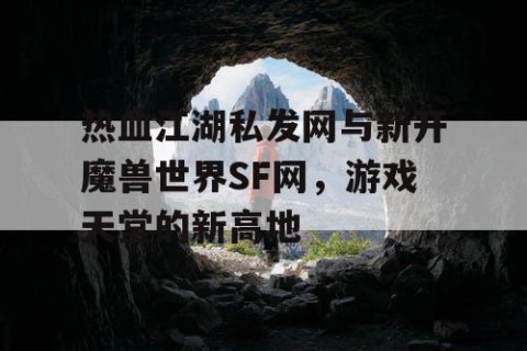 热血江湖私发网与新开魔兽世界SF网，游戏天堂的新高地