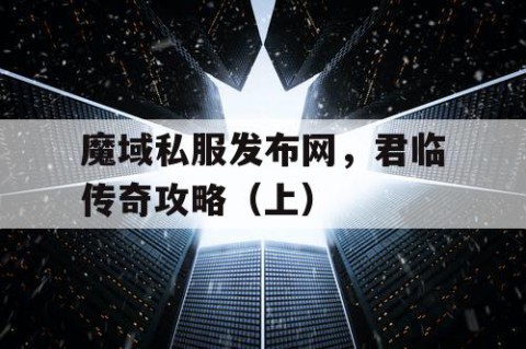 魔域私服发布网，君临传奇攻略（上）