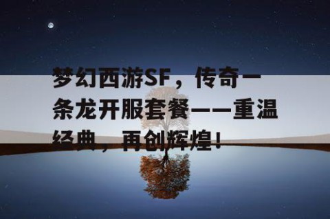 梦幻西游SF，传奇一条龙开服套餐——重温经典，再创辉煌！