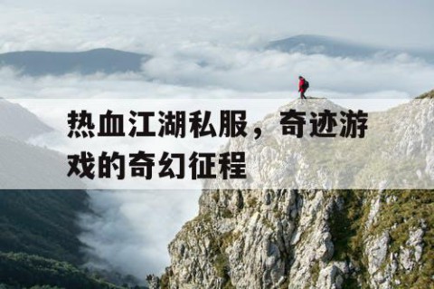 热血江湖私服，奇迹游戏的奇幻征程