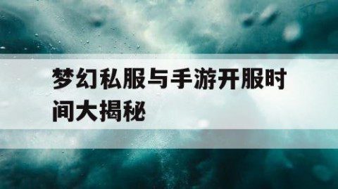 梦幻私服与手游开服时间大揭秘