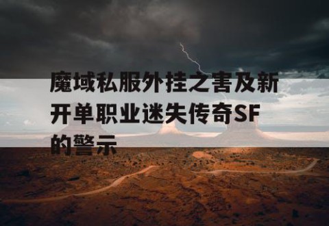 魔域私服外挂之害及新开单职业迷失传奇SF的警示