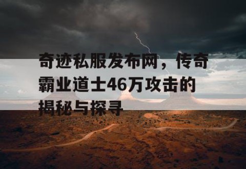 奇迹私服发布网,传奇霸业道士46万攻击的揭秘与探寻