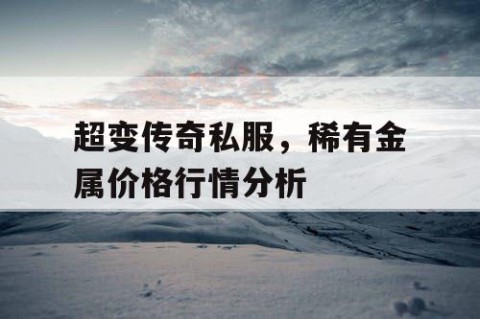 超变传奇私服，稀有金属价格行情分析