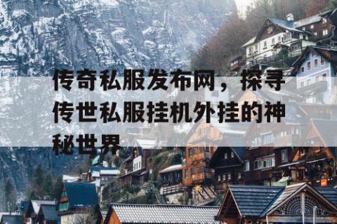 传奇私服发布网，探寻传世私服挂机外挂的神秘世界