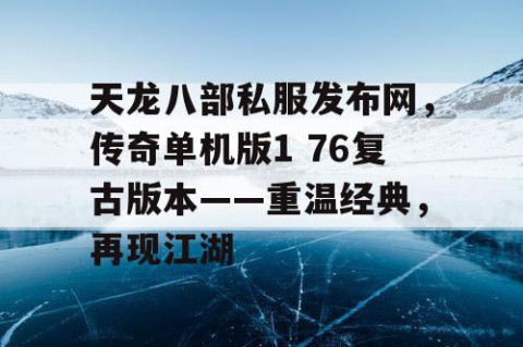 天龙八部私服发布网，传奇单机版1 76复古版本——重温经典，再现江湖
