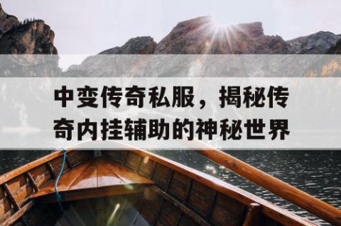中变传奇私服，揭秘传奇内挂辅助的神秘世界