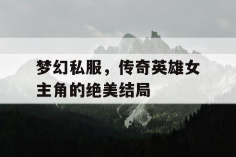 梦幻私服，传奇英雄女主角的绝美结局