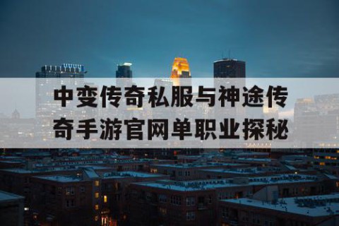 中变传奇私服与神途传奇手游官网单职业探秘
