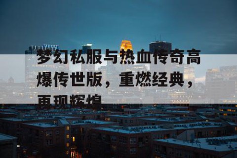 梦幻私服与热血传奇高爆传世版，重燃经典，再现辉煌