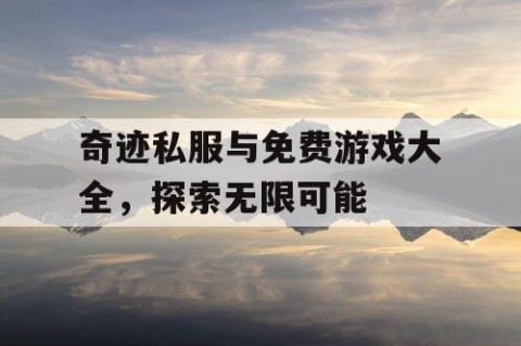 奇迹私服与免费游戏大全，探索无限可能