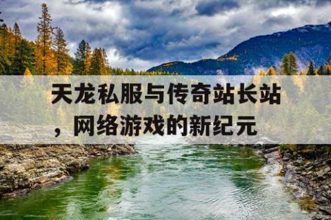 天龙私服与传奇站长站，网络游戏的新纪元