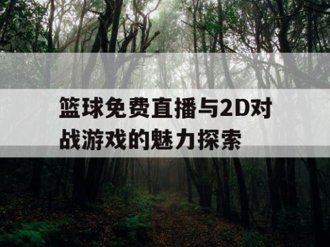 篮球免费直播与2D对战游戏的魅力探索