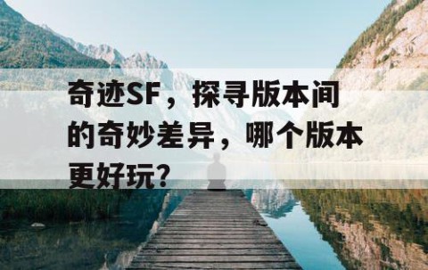 奇迹SF，探寻版本间的奇妙差异，哪个版本更好玩？