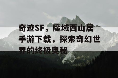 奇迹SF，魔域西山居手游下载，探索奇幻世界的终极奥秘