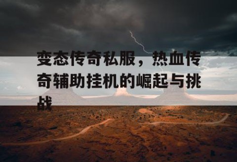 变态传奇私服，热血传奇辅助挂机的崛起与挑战