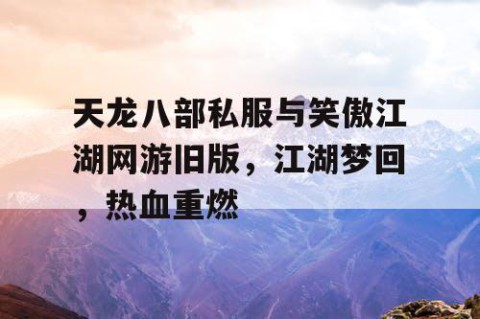 天龙八部私服与笑傲江湖网游旧版，江湖梦回，热血重燃