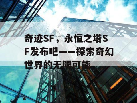 奇迹SF，永恒之塔SF发布吧——探索奇幻世界的无限可能