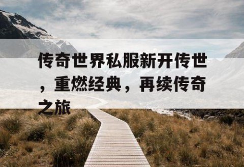 传奇世界私服新开传世，重燃经典，再续传奇之旅
