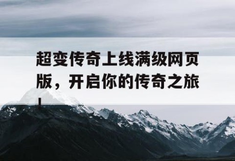 超变传奇上线满级网页版，开启你的传奇之旅！