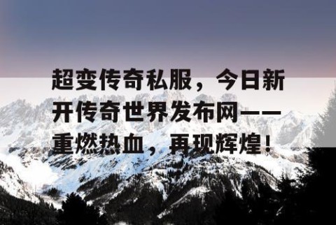 超变传奇私服，今日新开传奇世界发布网——重燃热血，再现辉煌！