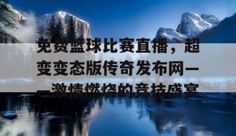 免费篮球比赛直播，超变变态版传奇发布网——激情燃烧的竞技盛宴