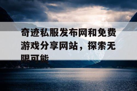 奇迹私服发布网和免费游戏分享网站，探索无限可能