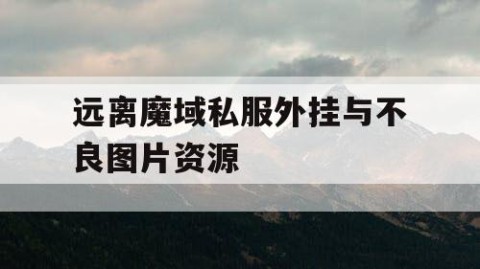 远离魔域私服外挂与不良图片资源