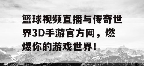 篮球视频直播与传奇世界3D手游官方网，燃爆你的游戏世界！