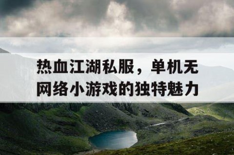热血江湖私服，单机无网络小游戏的独特魅力