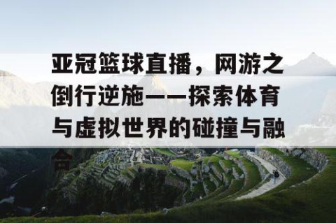 亚冠篮球直播,网游之倒行逆施——探索体育与虚拟世界的碰撞与融合