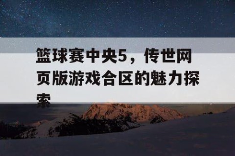 篮球赛中央5，传世网页版游戏合区的魅力探索