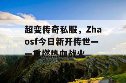 超变传奇私服，Zhaosf今日新开传世——重燃热血战火