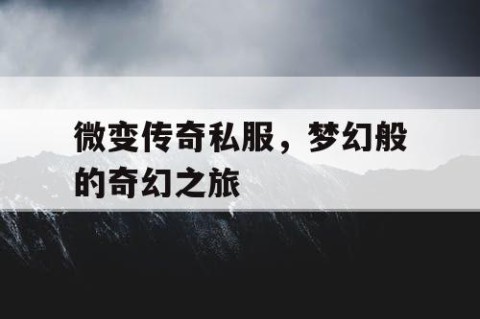 微变传奇私服，梦幻般的奇幻之旅
