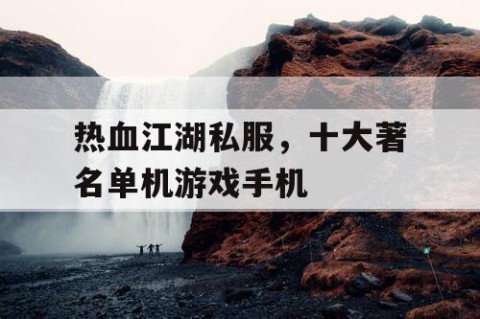 热血江湖私服，十大著名单机游戏手机