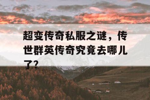 超变传奇私服之谜，传世群英传奇究竟去哪儿了？
