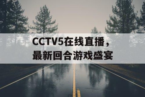 CCTV5在线直播,最新回合游戏盛宴