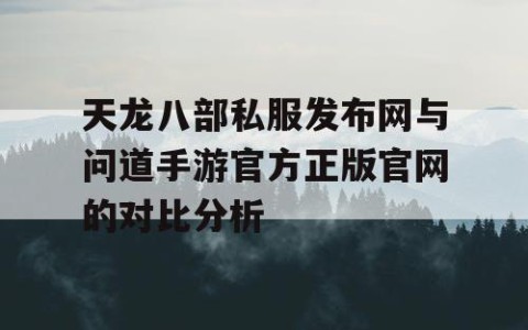 天龙八部私服发布网与问道手游官方正版官网的对比分析