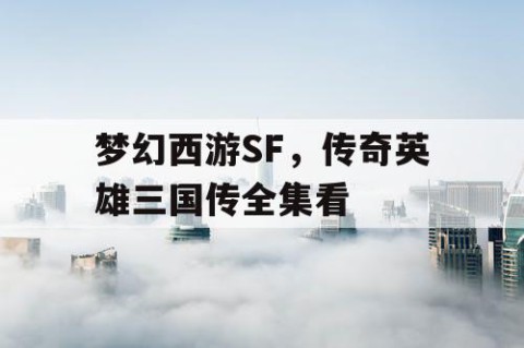 梦幻西游SF，传奇英雄三国传全集看