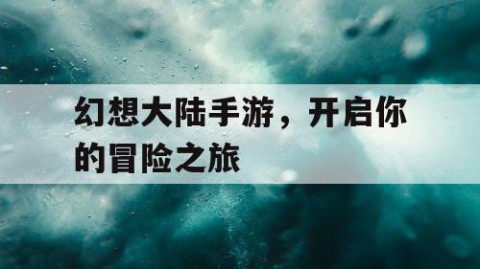 幻想大陆手游，开启你的冒险之旅