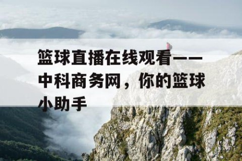 篮球直播在线观看——中科商务网，你的篮球小助手