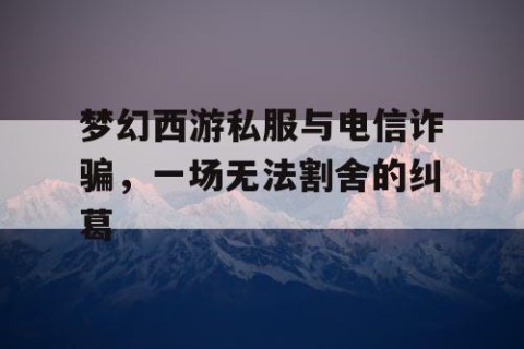 梦幻西游私服与电信诈骗，一场无法割舍的纠葛