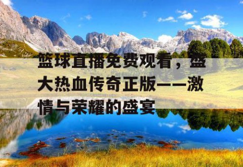 篮球直播免费观看,盛大热血传奇正版——激情与荣耀的盛宴