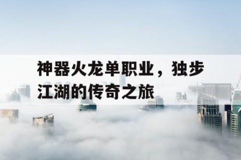 神器火龙单职业，独步江湖的传奇之旅