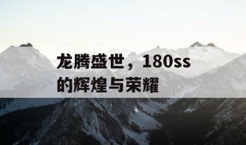 龙腾盛世，180ss的辉煌与荣耀