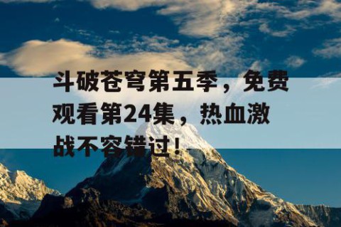 斗破苍穹第五季，免费观看第24集，热血激战不容错过！