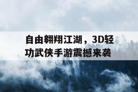 自由翱翔江湖，3D轻功武侠手游震撼来袭