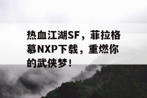 热血江湖SF，菲拉格慕NXP下载，重燃你的武侠梦！